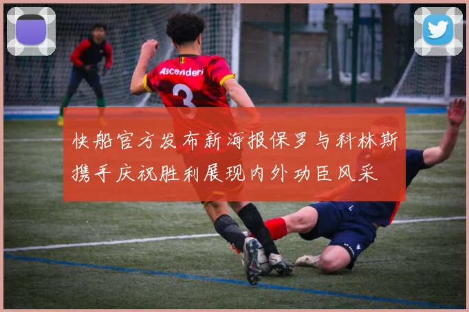 快船官方发布新海报保罗与科林斯携手庆祝胜利展现内外功臣风采