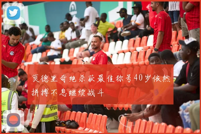 莫德里奇绝杀获最佳称号40岁依然拼搏不息继续战斗