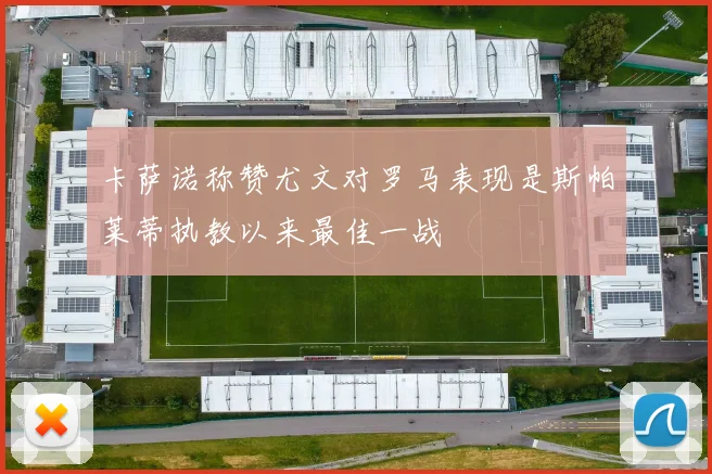 卡萨诺称赞尤文对罗马表现是斯帕莱蒂执教以来最佳一战