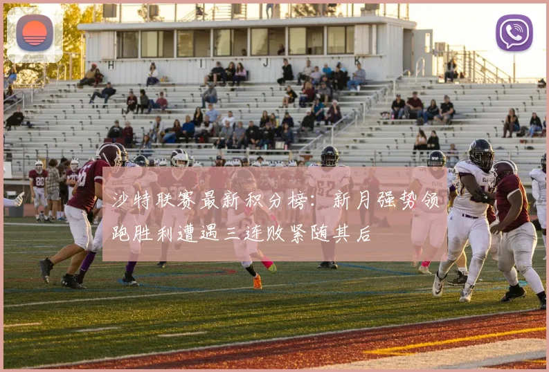 沙特联赛最新积分榜：新月强势领跑胜利遭遇三连败紧随其后