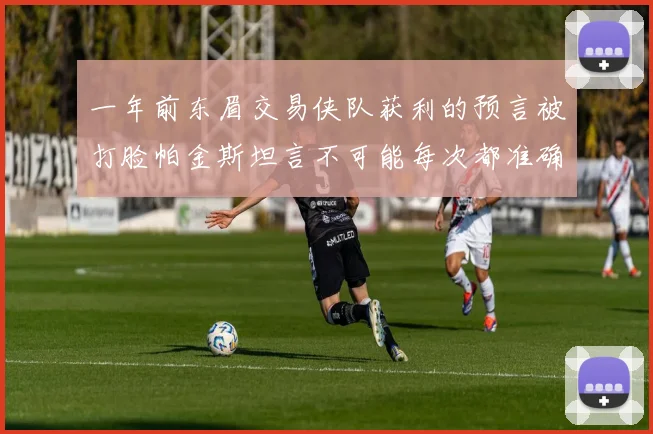 一年前东眉交易侠队获利的预言被打脸帕金斯坦言不可能每次都准确