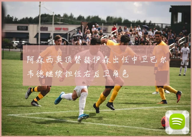 阿森西奥顶替赫伊森出任中卫巴尔韦德继续担任右后卫角色