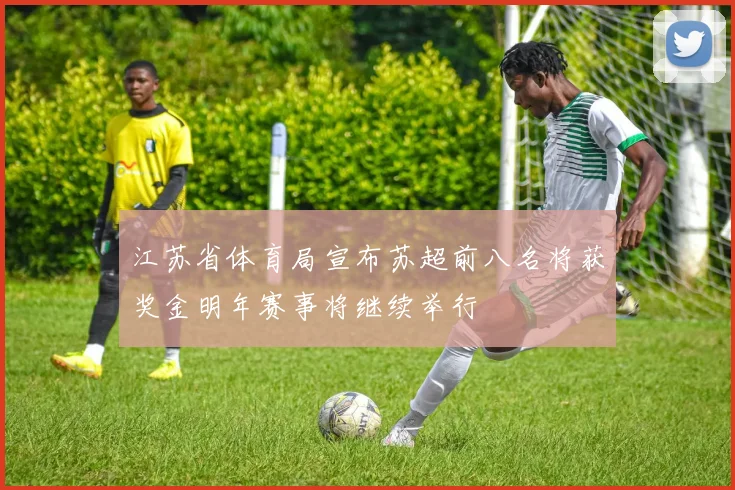 江苏省体育局宣布苏超前八名将获奖金明年赛事将继续举行