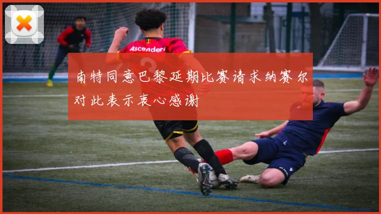 南特同意巴黎延期比赛请求纳赛尔对此表示衷心感谢