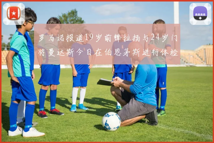 罗马诺报道19岁前锋拉扬与24岁门将曼达斯今日在伯恩茅斯进行体检