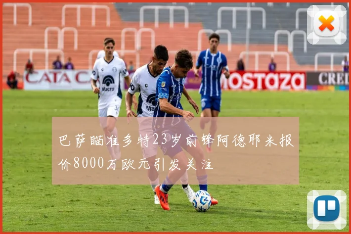 巴萨瞄准多特23岁前锋阿德耶米报价8000万欧元引发关注