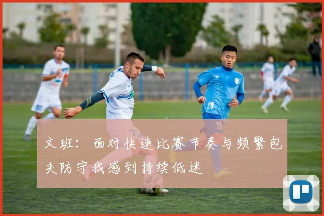 文班：面对快速比赛节奏与频繁包夹防守我感到持续低迷