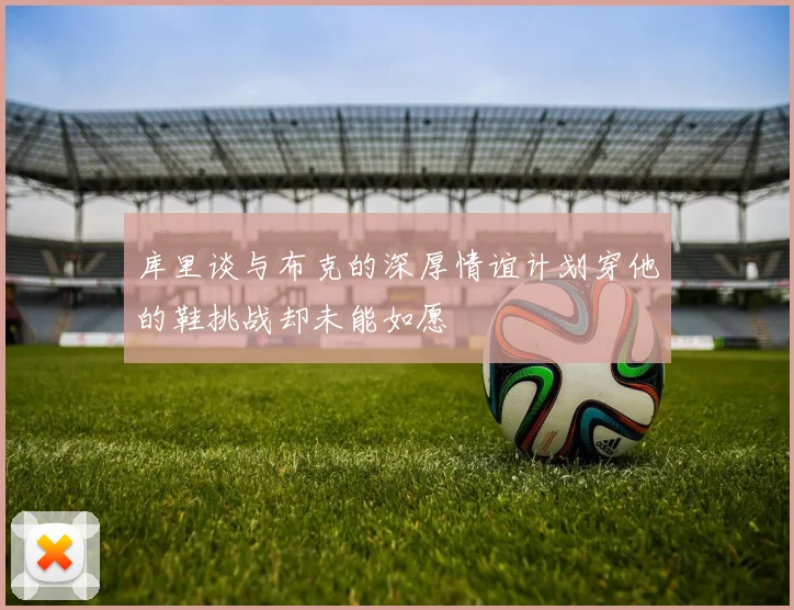 库里谈与布克的深厚情谊计划穿他的鞋挑战却未能如愿