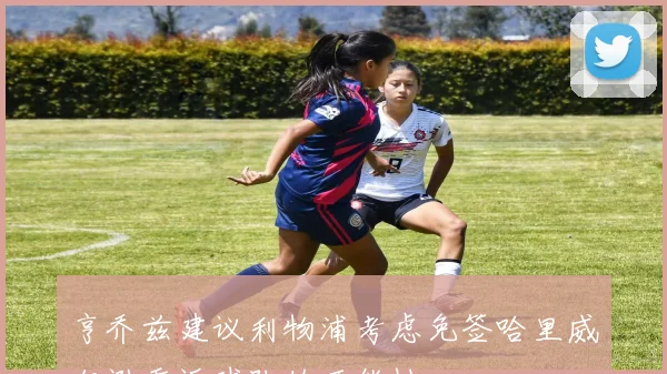 亨乔兹建议利物浦考虑免签哈里威尔逊重返球队的可能性