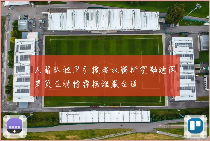 火箭队控卫引援建议解析霍勒迪保罗莫兰特特雷杨谁最合适