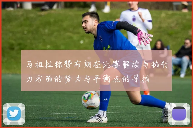 马祖拉称赞布朗在比赛解读与执行力方面的努力与平衡点的寻找