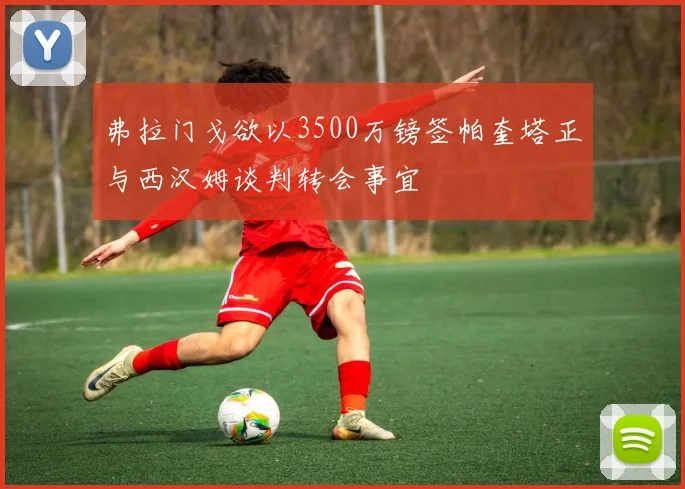 弗拉门戈欲以3500万镑签帕奎塔正与西汉姆谈判转会事宜